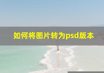 如何将图片转为psd版本