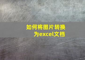 如何将图片转换为excel文档