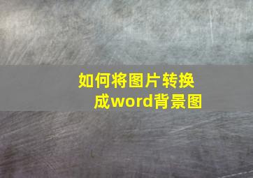 如何将图片转换成word背景图