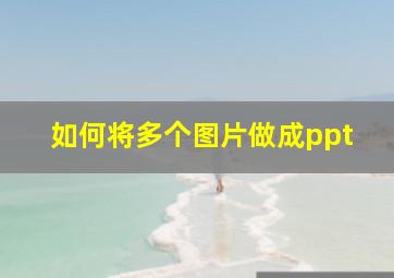 如何将多个图片做成ppt