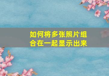 如何将多张照片组合在一起显示出来