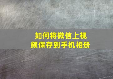 如何将微信上视频保存到手机相册