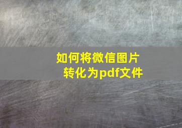 如何将微信图片转化为pdf文件