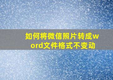 如何将微信照片转成word文件格式不变动