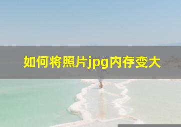 如何将照片jpg内存变大