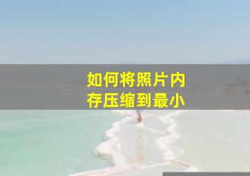 如何将照片内存压缩到最小