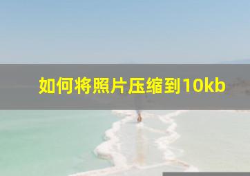 如何将照片压缩到10kb