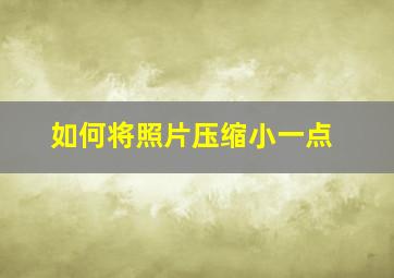 如何将照片压缩小一点