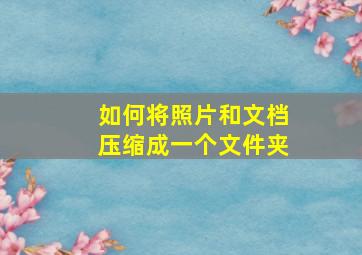 如何将照片和文档压缩成一个文件夹