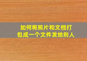 如何将照片和文档打包成一个文件发给别人