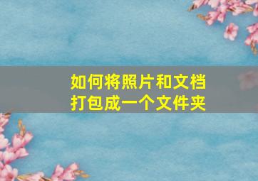 如何将照片和文档打包成一个文件夹