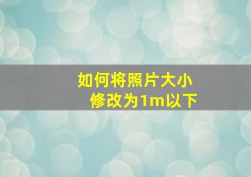 如何将照片大小修改为1m以下