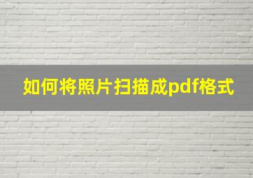 如何将照片扫描成pdf格式