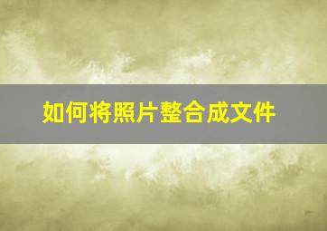 如何将照片整合成文件