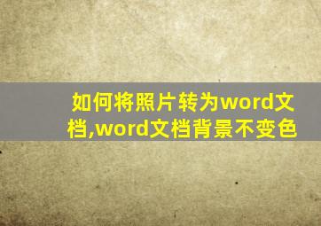 如何将照片转为word文档,word文档背景不变色