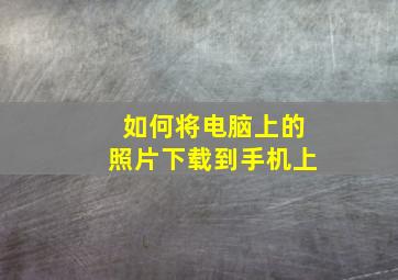 如何将电脑上的照片下载到手机上