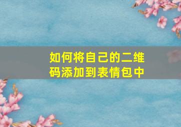 如何将自己的二维码添加到表情包中