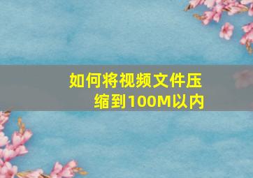 如何将视频文件压缩到100M以内