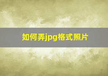 如何弄jpg格式照片