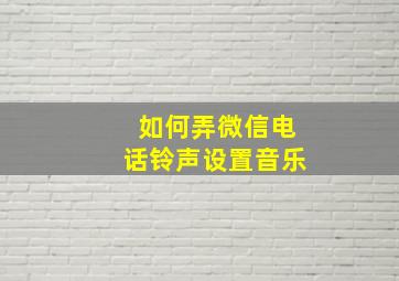 如何弄微信电话铃声设置音乐