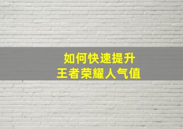 如何快速提升王者荣耀人气值