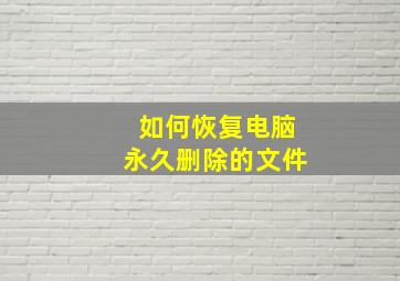 如何恢复电脑永久删除的文件