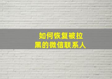 如何恢复被拉黑的微信联系人