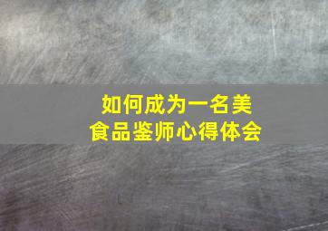 如何成为一名美食品鉴师心得体会