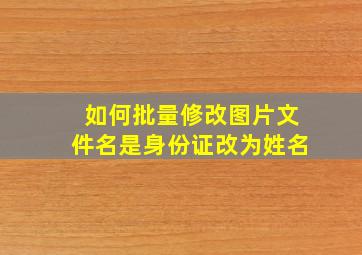 如何批量修改图片文件名是身份证改为姓名