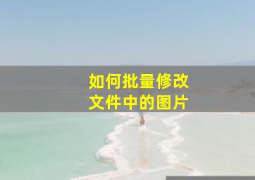 如何批量修改文件中的图片