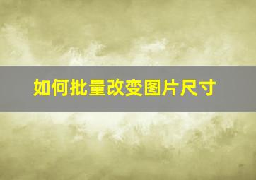 如何批量改变图片尺寸