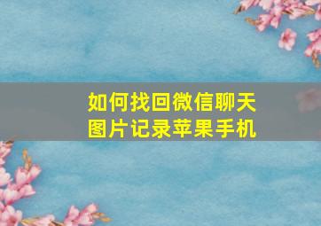 如何找回微信聊天图片记录苹果手机