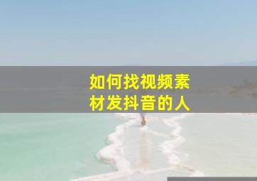 如何找视频素材发抖音的人