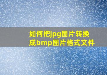 如何把jpg图片转换成bmp图片格式文件