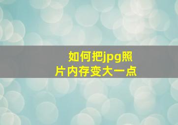 如何把jpg照片内存变大一点