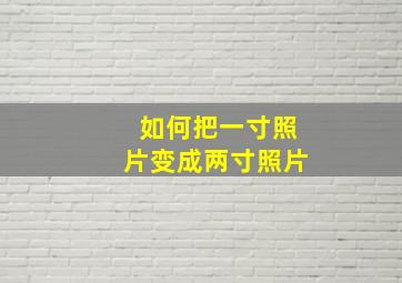 如何把一寸照片变成两寸照片