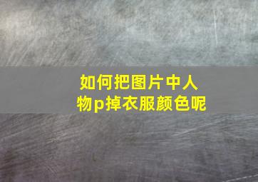 如何把图片中人物p掉衣服颜色呢