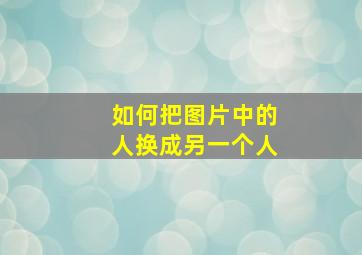 如何把图片中的人换成另一个人