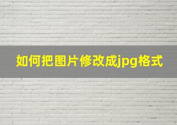 如何把图片修改成jpg格式