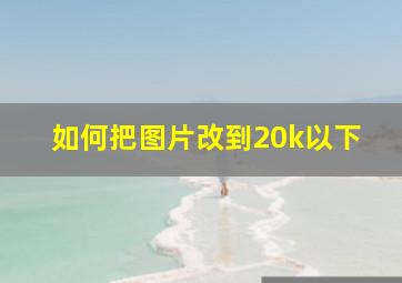 如何把图片改到20k以下