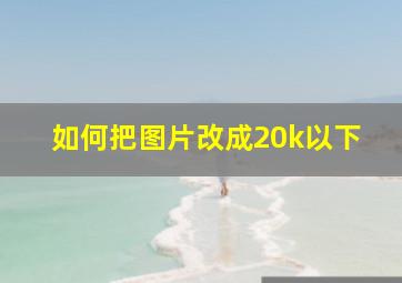 如何把图片改成20k以下