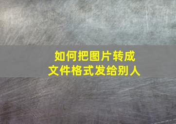 如何把图片转成文件格式发给别人