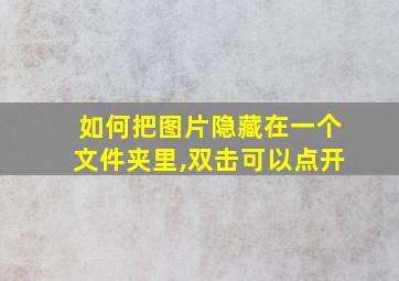 如何把图片隐藏在一个文件夹里,双击可以点开