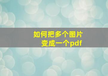 如何把多个图片变成一个pdf