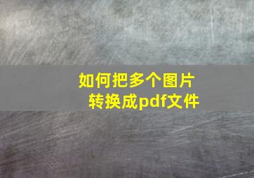 如何把多个图片转换成pdf文件