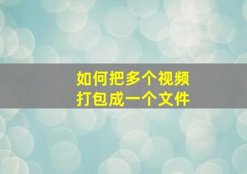 如何把多个视频打包成一个文件