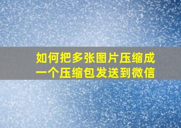 如何把多张图片压缩成一个压缩包发送到微信