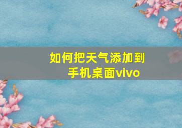 如何把天气添加到手机桌面vivo