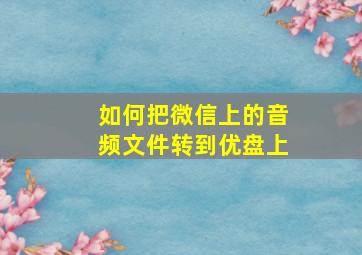 如何把微信上的音频文件转到优盘上