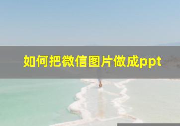 如何把微信图片做成ppt